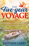 The Five-Year Voyage: Exploring Latin American Coasts and Rivers by Stephen Ladd